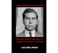 The Shadow of Little Italy: The Rise, Power, and Fall of Charles “Lucky” Luciano