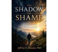 The Shadow of Shame: Transformational Healing Through Faith, Neuroscience, and the Rewriting of the Soul