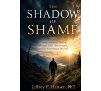 The Shadow of Shame: Transformational Healing Through Faith, Neuroscience, and the Rewriting of the Soul