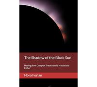 The Shadow of the Black Sun: Healing from Complex Trauma and a Narcissistic Father (Beyond the Black Sun: Healing from Narcissistic Abuse and Complex Trauma (CPTSD))