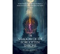 The Shadow of the Forgotten Throne: An Epic Fantasy Adventure of Ancient Magic, a Shattered Crown, and the Fellowship That Healed the World