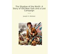 The Shadow of the North: A Story of Old New York and a Lost Campaign (Classic Books)