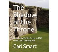 The Shadow of the Throne: Anne Boleyn’s Rise, Love, and Fall in the Court of Henry VIII