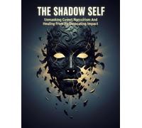 The Shadow Self: Unmasking Covert Narcissism And Healing From Its Devastating Impact