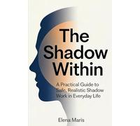 The Shadow Within: A Practical Guide to Safe, Realistic Shadow Work in Everyday Life