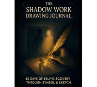 The Shadow Work Drawing Journal: 30 Days of Self-Discovery Through Symbol & Sketch: No Drawing Skills Needed - Just a Pen, Paper, and Willingness to Go Deep