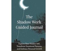 The Shadow Work Guided Journal: Explore Your Hidden Self, Transform Emotional Patterns, and Embrace Personal Growth