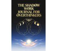 The Shadow Work Journal for Overthinkers: Guided Prompts and Exercises to Confront Your Inner Critic, Release Chronic Anxiety, and Find Peace