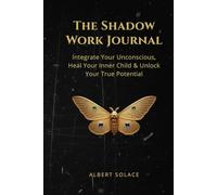 The Shadow Work Journal: Illuminating the Subconscious & Integrating the Self: A Guided Workbook for Deep Self-Exploration, Healing Inner Child Wounds, and Reclaiming Your Authentic Power.
