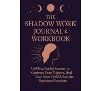 The Shadow Work Journal & Workbook: A 60-Day Guided Journey to Confront Deep Triggers, Heal Your Inner Child & Reclaim Emotional Freedom