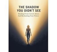 The Shadow You Didn'T See: Healing From Covert Abuse And Reclaiming Your Power