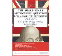 The Shakespeare Authorship Question for Absolute Beginners, Lazy Louts & Knotty-Pated Knaves
