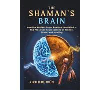 The Shaman’s Brain: How the Ancient Drum Rewires Your Mind - The Practical Neuroscience of Trance, Theta, and Healing