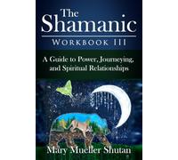 The Shamanic Workbook III: A Guide to Power, Journeying, and Spiritual Relationships