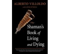 The Shaman's Book of Living and Dying: Tools for Healing Body, Mind, and Spirit