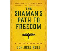 The Shaman's Path to Freedom: A Toltec Wisdom Book (Shamanic Wisdom Series)