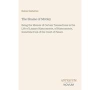 The Shame of Motley: Being the Memoir of Certain Transactions in the Life of Lazzaro Biancomonte, of Biancomonte, Sometime Fool of the Court of Pesaro