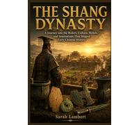 THE SHANG DYNASTY: A Journey into the Rulers, Culture, Beliefs, and Innovations That Shaped Early Chinese History