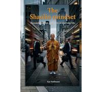The Shaolin Mindset: Focused, resilient and calm in everyday life