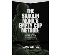 The Shaolin Monk's Empty Cup Method: Unlearning Old Patterns to Solve Problems Faster: How Letting Go of What You Think You Know Opens the Door to Real Solutions