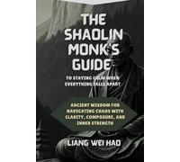 The Shaolin Monk's Guide to Staying Calm When Everything Falls Apart: Ancient Wisdom for Navigating Chaos with Clarity, Composure, and Inner Strength