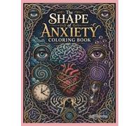 The Shape of Anxiety Coloring Book: 40 Intricate Visual Metaphors of Overthinking, Fear, Pressure, and Tangled Emotions for Mindful Coloring and Creative Reflection