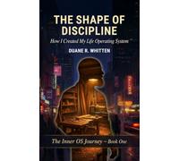 The Shape of Discipline: How I Created My Life Operating System: 1 (The Inner OS Journey)