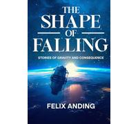 The Shape of Falling: Stories of Gravity and Consequence
