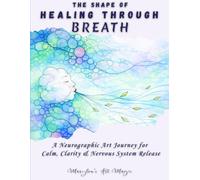The Shape of Healing Through Breath, Neurographic Art Practice: A Step-by-Step Guided Neuro-Art Workbook for Calm, Clarity & Nervous System Release - ... Relief, Stress and Emotional Regulation