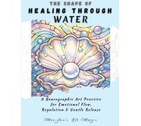 The Shape of Healing Through Water, Neurographic Art Practice: A Step-by-Step Guided Neuro-Art Workbook Using Natural Elements for Emotional Flow, Regulation & Gentle Release