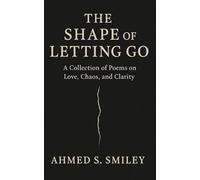 The Shape of Letting Go: A Collection of Poems on Love, Chaos, and Clarity