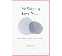 The Shape of Love Now: Witnessing Love Beyond Its Earlier Forms (The Greater Awareness Series)