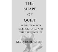 The Shape Of Quiet.: Reflections on Form, Silence, and the Creative Process - A Contemporary Artist’s Meditation on Presence and Inner Connection (The Shape of Stillness.)