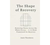 The Shape of Recovery: Restoring Choice Across the Whole Person - A 12-Week Framework for Recovery