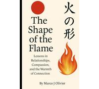 The Shape of the Flame: Lessons in Relationships, Compassion, and the Fire of Connection