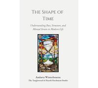 The Shape of Time: Understanding Pace, Structure, and Mental Strain in Modern Life (The Natural Rhythm Series: Living in Alignment With Time, Seasons, and Natural Pace)