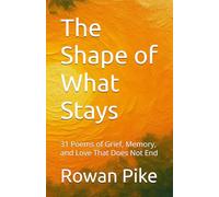 The Shape of What Stays: 31 Poems of Grief, Memory, and Love that Does Not End