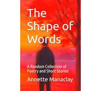 The Shape of Words: A Random Collection of Poetry and Short Stories