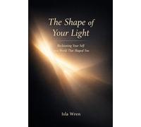 The Shape of Your Light: Reclaiming Your Self in a World That Shaped You