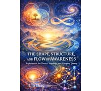 The Shape, Structure, and Flow of Awareness: Experiential Set Theory, Topology, and Category Theory (The writings of Jim Berg, MD)