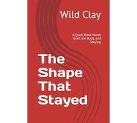 The Shape That Stayed: A Quiet Book About Grief, the Body, and Staying