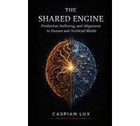The Shared Engine: Prediction, Suffering, and Alignment in Human and Artificial Minds (Cognitive Advantage Series)
