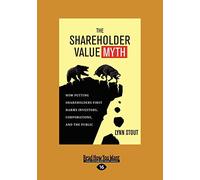 The Shareholder Value Myth: How Putting Shareholders First Harms Investors, Corporations, and the Public [large print edition]