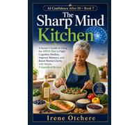 The Sharp Mind Kitchen: A Senior’s Guide to Using the MIND Diet to Fight Cognitive Decline, Improve Memory, and Boost Mental Clarity with Simple, 5-Ingredient Recipes: 8 (AI Confidence After 50)