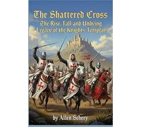 The Shattered Cross: The Rise, Fall and Undying Legacy of the Knights Templars