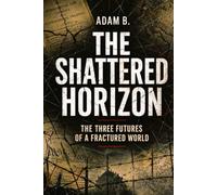 THE SHATTERED HORIZON: The Three Futures of a Fractured World: 3 (Geopolitics and Globalization of Power)