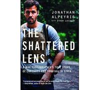 The Shattered Lens: A War Photographer's True Story of Captivity and Survival in Syria