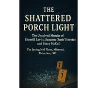 The Shattered Porch Light: The Unsolved Murder of Sherrill Levitt, Suzanne “Suzie” Streeter, and Stacy McCall The Springfield Three, Missouri, Abduction, 1992