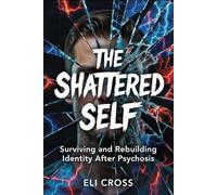 The Shattered Self: Surviving and Rebuilding Identity After Psychosis (The Psychosis Spectrum)