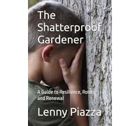 The Shatterproof Gardener: A Guide to Resilience, Roots, and Renewal